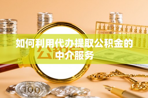 沙坪坝如何利用代办提取公积金的中介服务