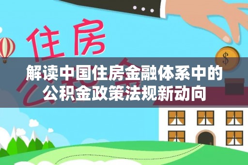 沙坪坝解读中国住房金融体系中的公积金政策法规新动向