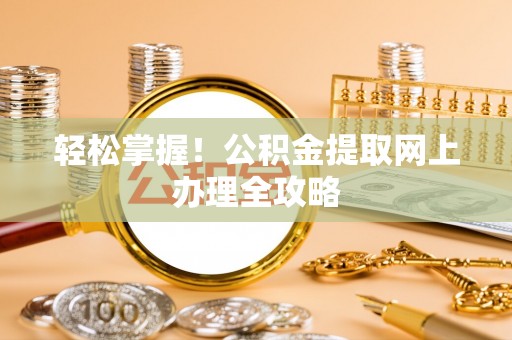 沙坪坝轻松掌握！公积金提取网上办理全攻略