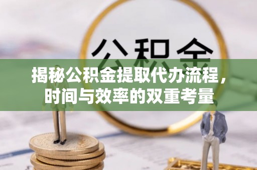 沙坪坝揭秘公积金提取代办流程，时间与效率的双重考量