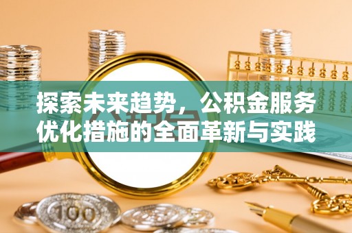 沙坪坝探索未来趋势，公积金服务优化措施的全面革新与实践