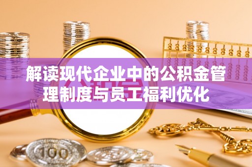 沙坪坝解读现代企业中的公积金管理制度与员工福利优化