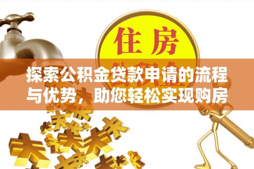 沙坪坝探索公积金贷款申请的流程与优势，助您轻松实现购房梦想