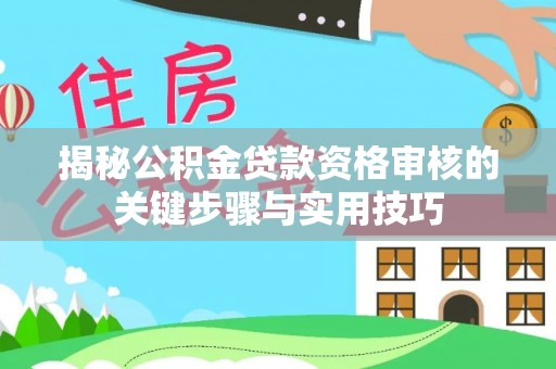 沙坪坝揭秘公积金贷款资格审核的关键步骤与实用技巧