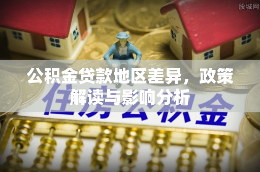 沙坪坝公积金贷款地区差异，政策解读与影响分析