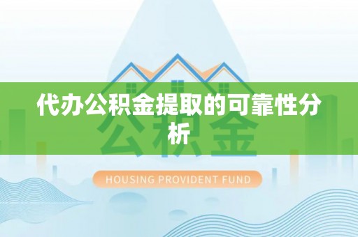 沙坪坝代办公积金提取的可靠性分析