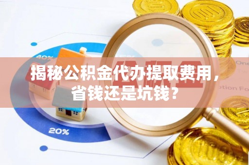 沙坪坝揭秘公积金代办提取费用，省钱还是坑钱？