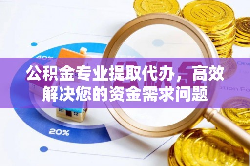 沙坪坝公积金专业提取代办，高效解决您的资金需求问题