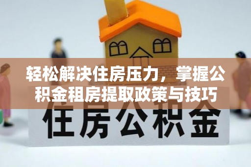 沙坪坝轻松解决住房压力，掌握公积金租房提取政策与技巧