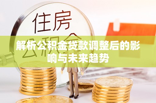 沙坪坝解析公积金贷款调整后的影响与未来趋势