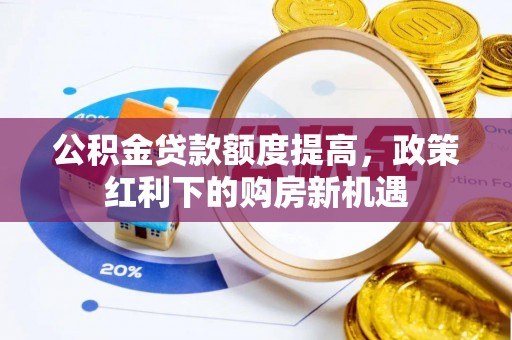 沙坪坝公积金贷款额度提高，政策红利下的购房新机遇