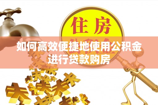 沙坪坝如何高效便捷地使用公积金进行贷款购房