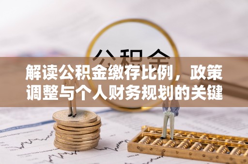 沙坪坝解读公积金缴存比例，政策调整与个人财务规划的关键点
