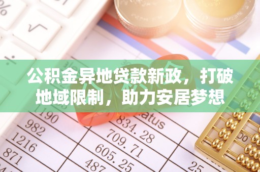 沙坪坝公积金异地贷款新政，打破地域限制，助力安居梦想