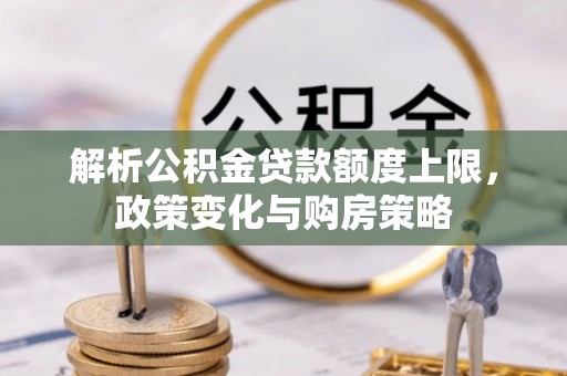 沙坪坝解析公积金贷款额度上限，政策变化与购房策略