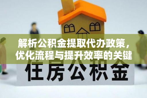 沙坪坝解析公积金提取代办政策，优化流程与提升效率的关键