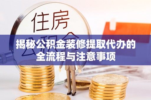 沙坪坝揭秘公积金装修提取代办的全流程与注意事项