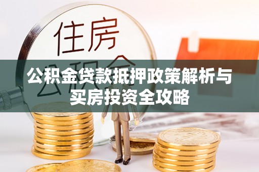 沙坪坝公积金贷款抵押政策解析与买房投资全攻略