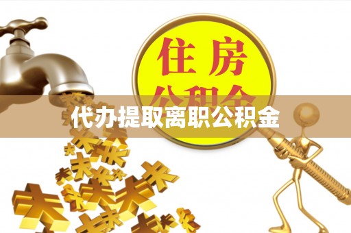沙坪坝代办提取离职公积金