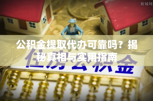 沙坪坝公积金提取代办可靠吗？揭秘真相与实用指南