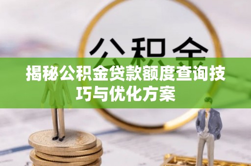 沙坪坝揭秘公积金贷款额度查询技巧与优化方案