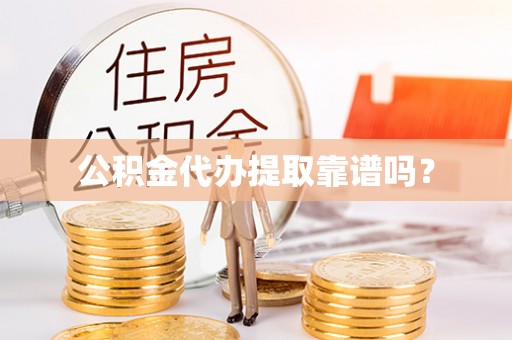沙坪坝公积金代办提取靠谱吗？