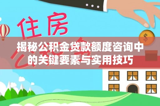 沙坪坝揭秘公积金贷款额度咨询中的关键要素与实用技巧