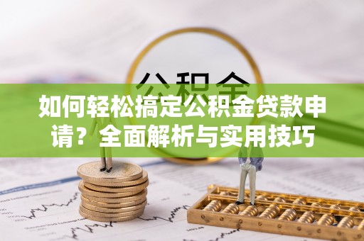 沙坪坝如何轻松搞定公积金贷款申请？全面解析与实用技巧