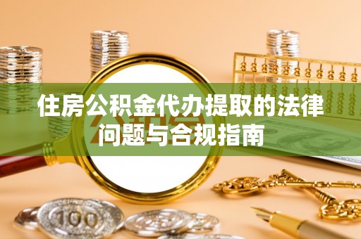 沙坪坝住房公积金代办提取的法律问题与合规指南