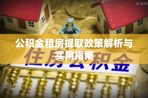 沙坪坝公积金租房提取政策解析与实用指南