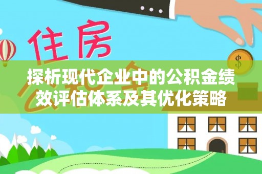沙坪坝探析现代企业中的公积金绩效评估体系及其优化策略