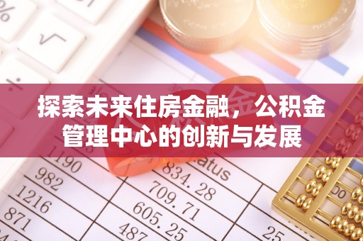 沙坪坝探索未来住房金融，公积金管理中心的创新与发展