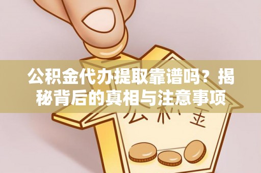 沙坪坝公积金代办提取靠谱吗？揭秘背后的真相与注意事项