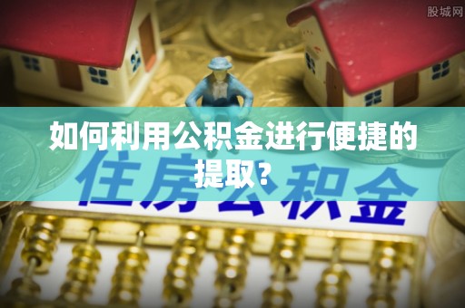 沙坪坝如何利用公积金进行便捷的提取？