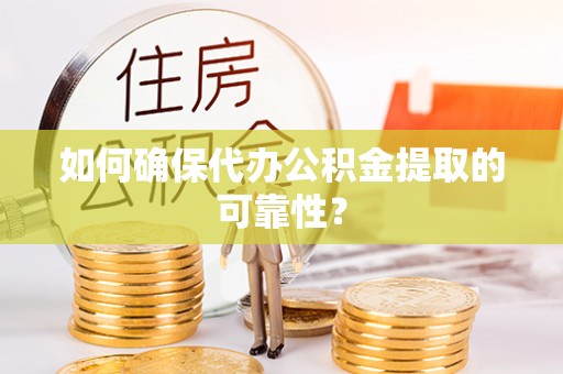 沙坪坝如何确保代办公积金提取的可靠性？