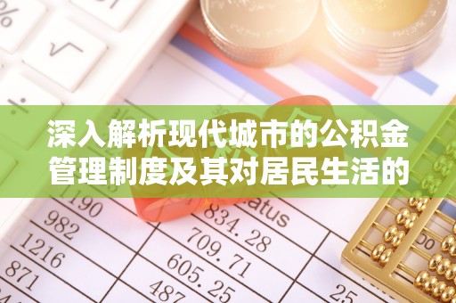 沙坪坝深入解析现代城市的公积金管理制度及其对居民生活的影响