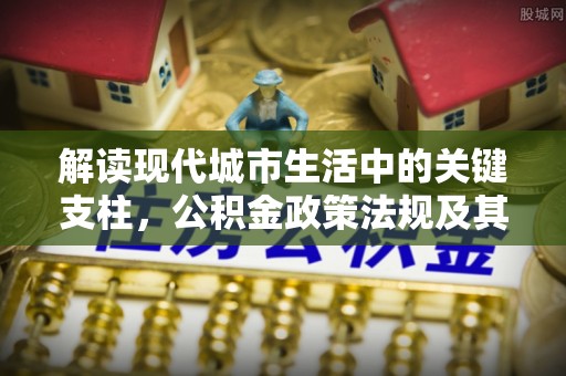 沙坪坝解读现代城市生活中的关键支柱，公积金政策法规及其深远影响