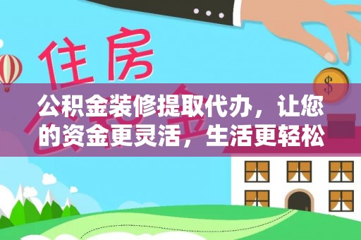 沙坪坝公积金装修提取代办，让您的资金更灵活，生活更轻松