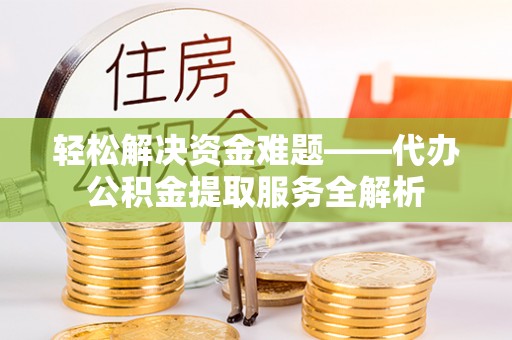 沙坪坝轻松解决资金难题——代办公积金提取服务全解析