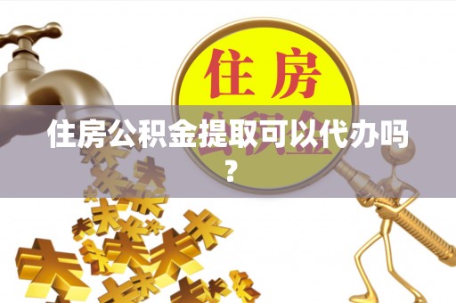 沙坪坝住房公积金提取可以代办吗？