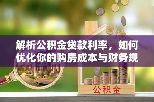 沙坪坝解析公积金贷款利率，如何优化你的购房成本与财务规划