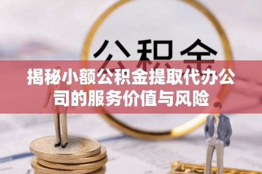 沙坪坝揭秘小额公积金提取代办公司的服务价值与风险