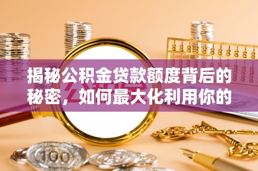 沙坪坝揭秘公积金贷款额度背后的秘密，如何最大化利用你的福利？