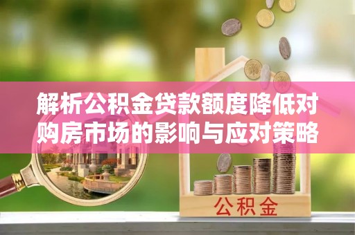 沙坪坝解析公积金贷款额度降低对购房市场的影响与应对策略