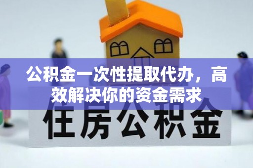 沙坪坝公积金一次性提取代办，高效解决你的资金需求