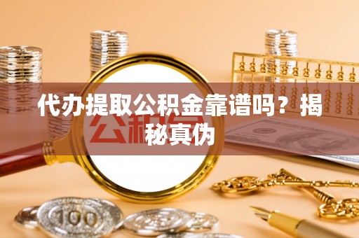 沙坪坝代办提取公积金靠谱吗？揭秘真伪