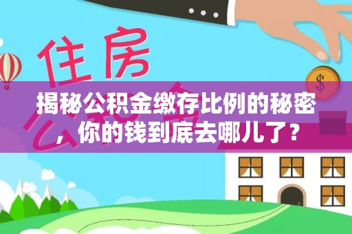 沙坪坝揭秘公积金缴存比例的秘密，你的钱到底去哪儿了？