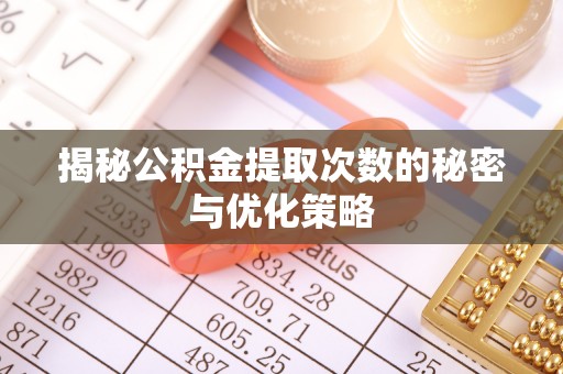 沙坪坝揭秘公积金提取次数的秘密与优化策略