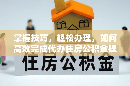 沙坪坝掌握技巧，轻松办理，如何高效完成代办住房公积金提取