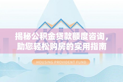 沙坪坝揭秘公积金贷款额度咨询，助您轻松购房的实用指南